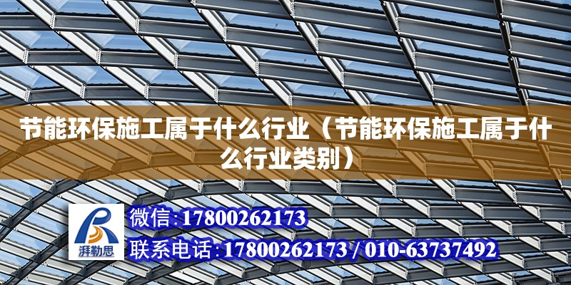 节能环保施工属于什么行业（节能环保施工属于什么行业类别）