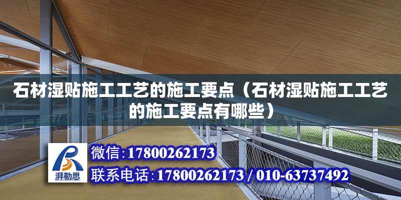 石材湿贴施工工艺的施工要点（石材湿贴施工工艺的施工要点有哪些）