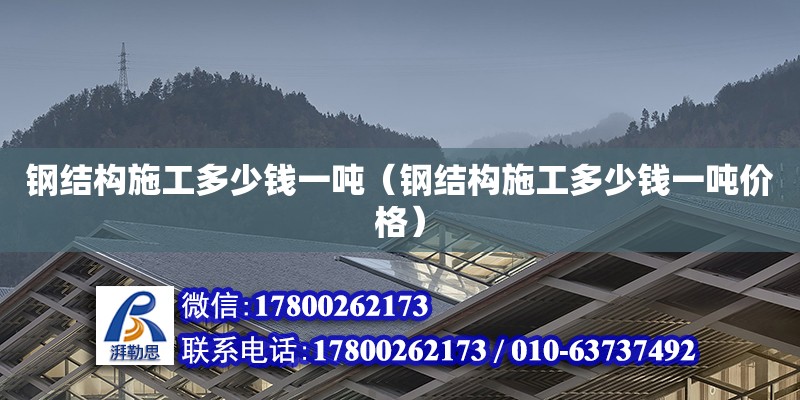 钢结构施工多少钱一吨（钢结构施工多少钱一吨价格） 钢结构网架设计