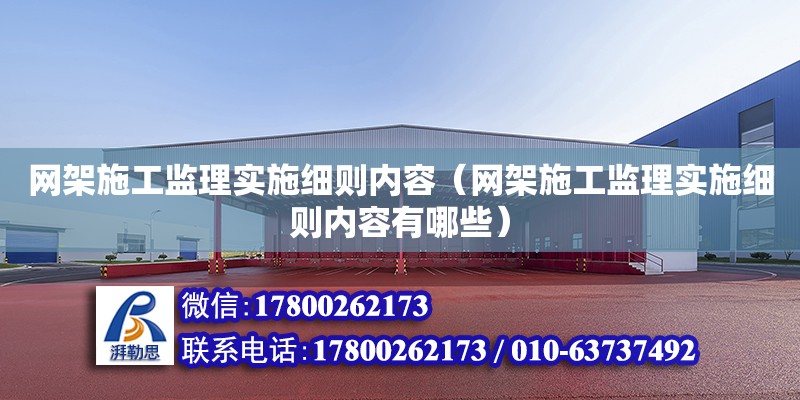 网架施工监理实施细则内容（网架施工监理实施细则内容有哪些）