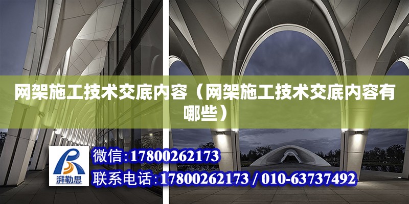 网架施工技术交底内容（网架施工技术交底内容有哪些）