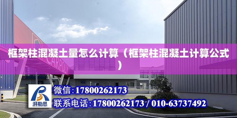 框架柱混凝土量怎么计算（框架柱混凝土计算公式） 钢结构网架设计