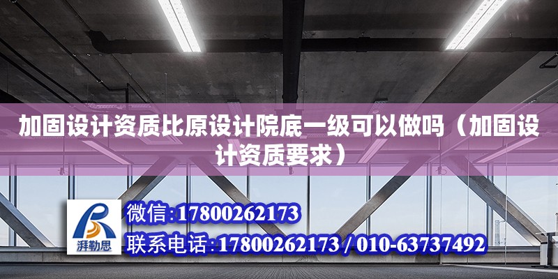 加固设计资质比原设计院底一级可以做吗（加固设计资质要求） 钢结构网架设计