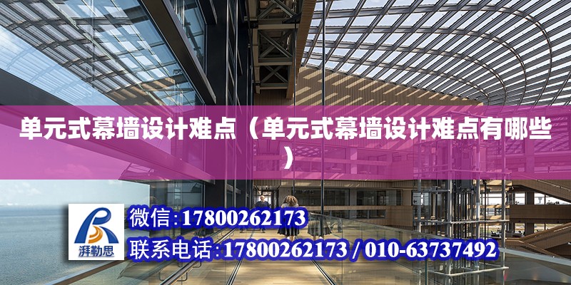 单元式幕墙设计难点（单元式幕墙设计难点有哪些） 钢结构网架设计