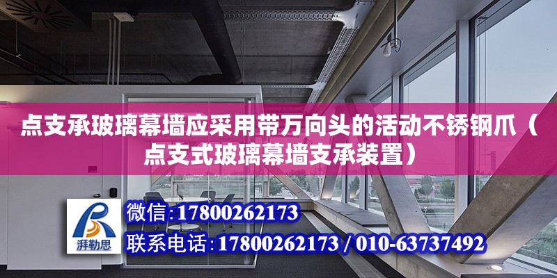 点支承玻璃幕墙应采用带万向头的活动不锈钢爪（点支式玻璃幕墙支承装置）