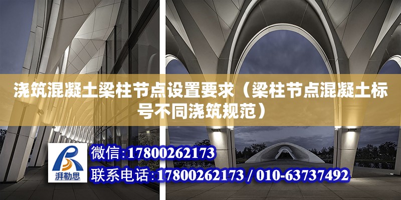 浇筑混凝土梁柱节点设置要求（梁柱节点混凝土标号不同浇筑规范） 钢结构网架设计