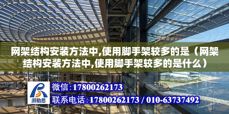 网架结构安装方法中,使用脚手架较多的是（网架结构安装方法中,使用脚手架较多的是什么）