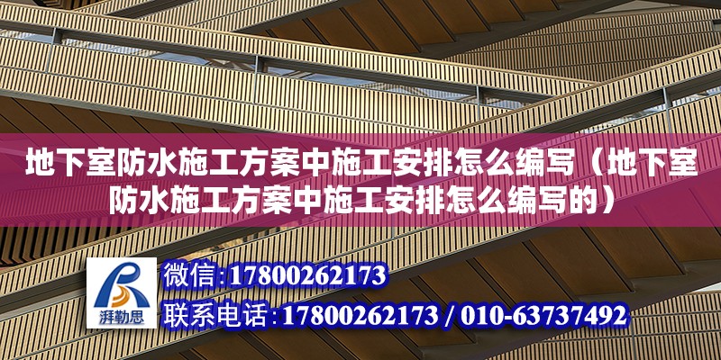 地下室防水施工方案中施工安排怎么编写（地下室防水施工方案中施工安排怎么编写的）