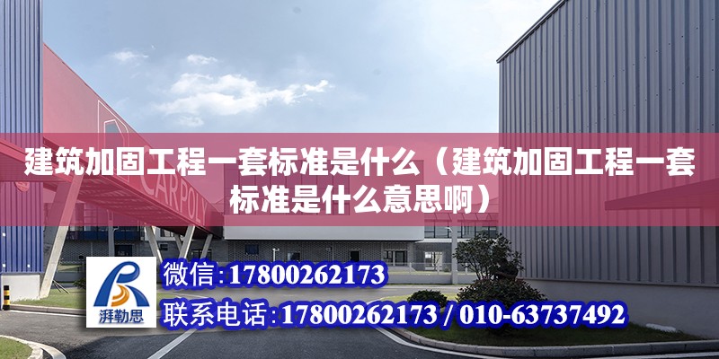 建筑加固工程一套标准是什么（建筑加固工程一套标准是什么意思啊）