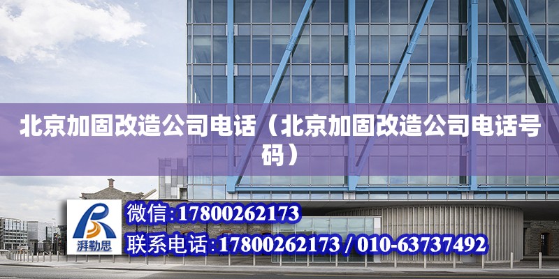北京加固改造公司电话（北京加固改造公司电话号码）