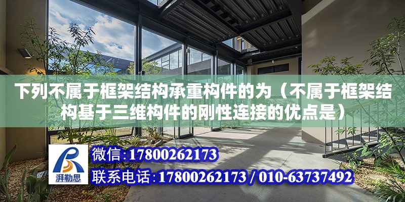 下列不属于框架结构承重构件的为（不属于框架结构基于三维构件的刚性连接的优点是） 钢结构网架设计