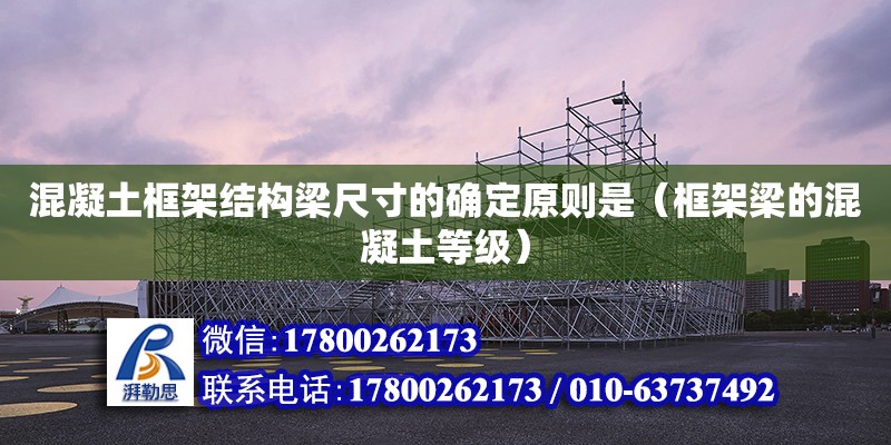 混凝土框架结构梁尺寸的确定原则是（框架梁的混凝土等级） 钢结构网架设计