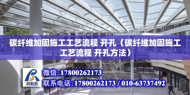 碳纤维加固施工工艺流程 开孔（碳纤维加固施工工艺流程 开孔方法）