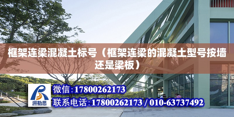 框架连梁混凝土标号（框架连梁的混凝土型号按墙还是梁板） 钢结构网架设计