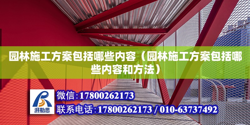 园林施工方案包括哪些内容（园林施工方案包括哪些内容和方法）