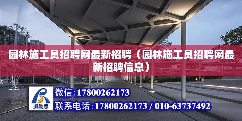 园林施工员招聘网最新招聘（园林施工员招聘网最新招聘信息） 钢结构网架设计