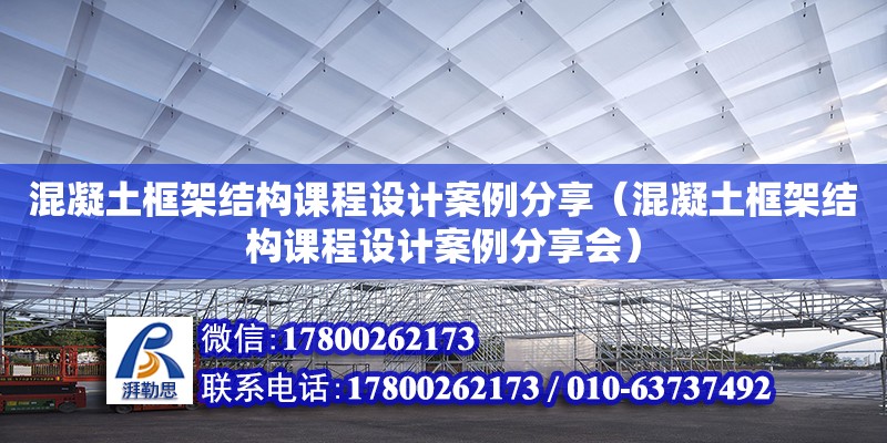 混凝土框架结构课程设计案例分享（混凝土框架结构课程设计案例分享会）