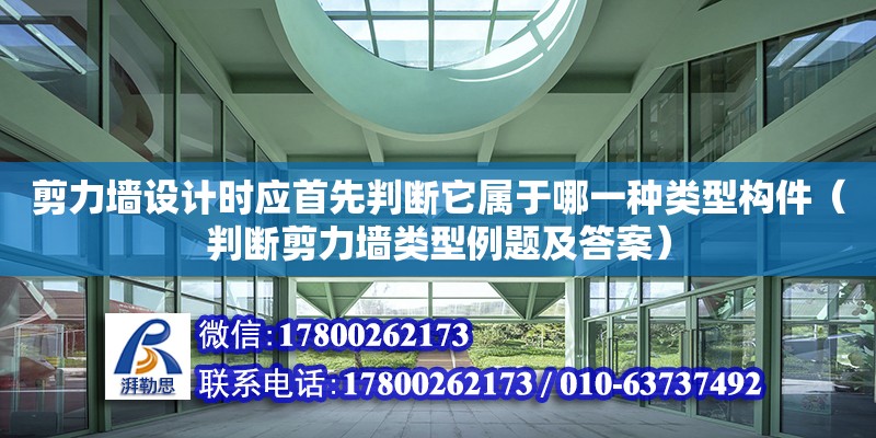 剪力墙设计时应首先判断它属于哪一种类型构件（判断剪力墙类型例题及答案） 钢结构网架设计