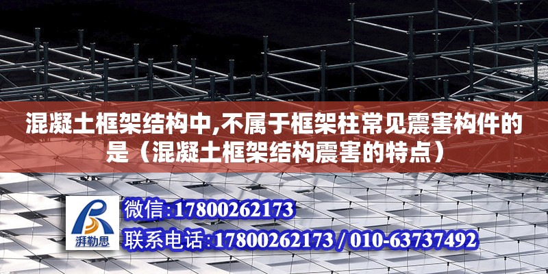 混凝土框架结构中,不属于框架柱常见震害构件的是（混凝土框架结构震害的特点）