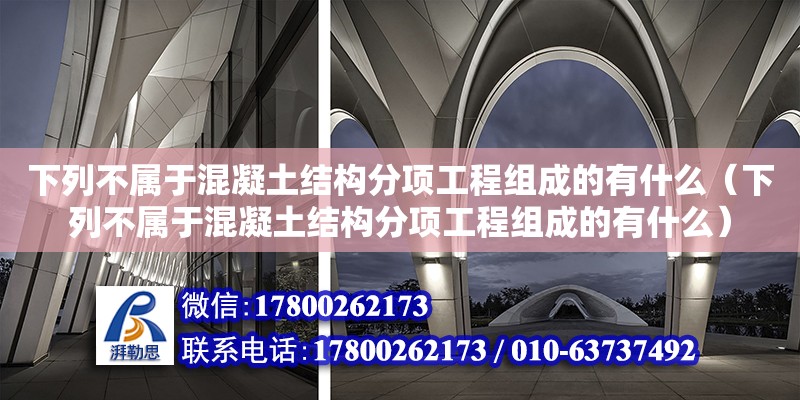 下列不属于混凝土结构分项工程组成的有什么（下列不属于混凝土结构分项工程组成的有什么）