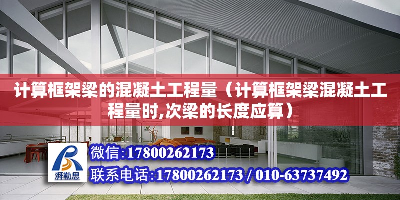 计算框架梁的混凝土工程量（计算框架梁混凝土工程量时,次梁的长度应算）