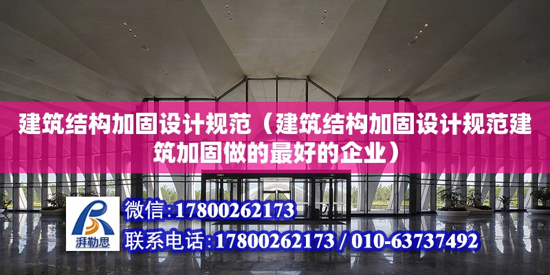 建筑结构加固设计规范（建筑结构加固设计规范建筑加固做的最好的企业）