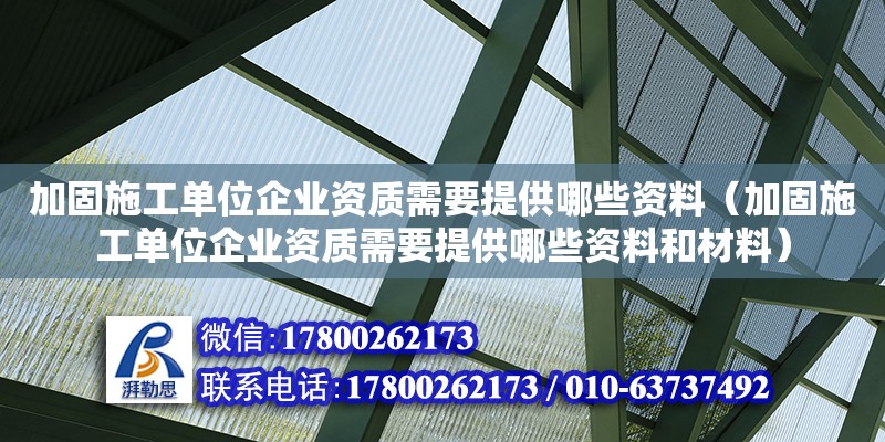 加固施工单位企业资质需要提供哪些资料（加固施工单位企业资质需要提供哪些资料和材料）