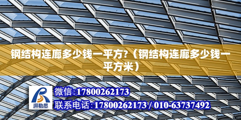 钢结构连廊多少钱一平方?（钢结构连廊多少钱一平方米）