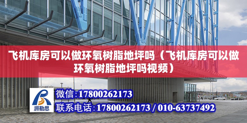 飞机库房可以做环氧树脂地坪吗（飞机库房可以做环氧树脂地坪吗视频）