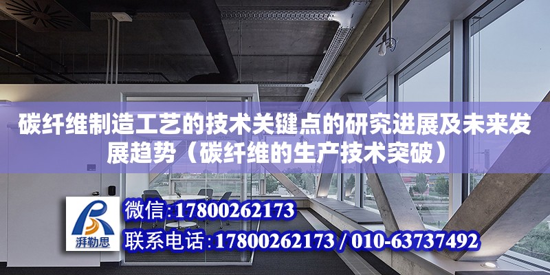 乐鱼app碳纤维制造工艺的技术关键点的研究进展及未来发展趋势（碳纤维的生产技术突破）