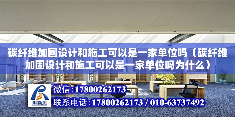 碳纤维加固设计和施工可以是一家单位吗（碳纤维加固设计和施工可以是一家单位吗为什么）