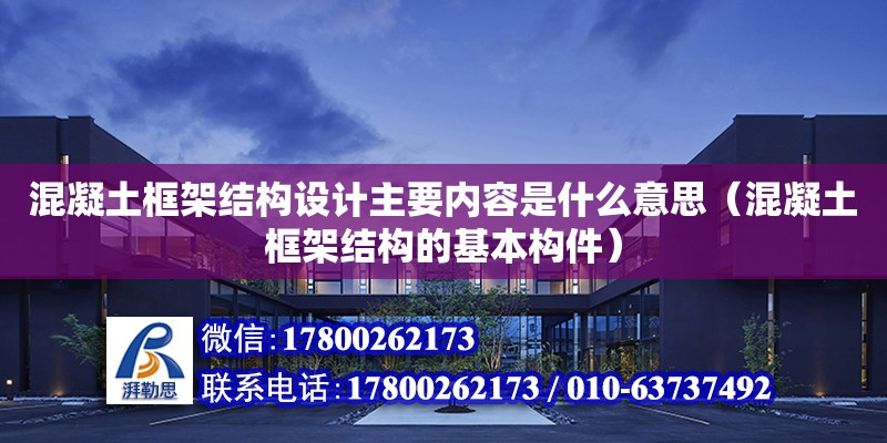 混凝土框架结构设计主要内容是什么意思（混凝土框架结构的基本构件）