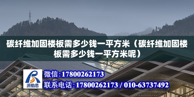 碳纤维加固楼板需多少钱一平方米（碳纤维加固楼板需多少钱一平方米呢）