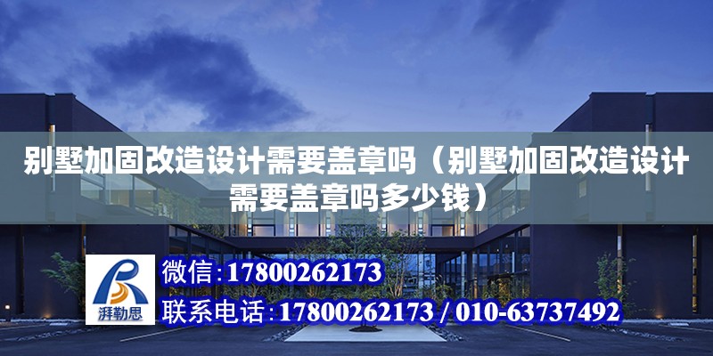 别墅加固改造设计需要盖章吗（别墅加固改造设计需要盖章吗多少钱）