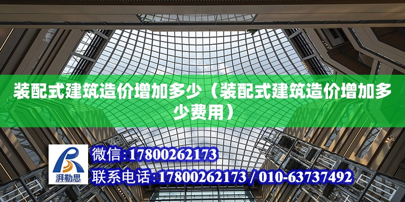 装配式建筑造价增加多少（装配式建筑造价增加多少费用）