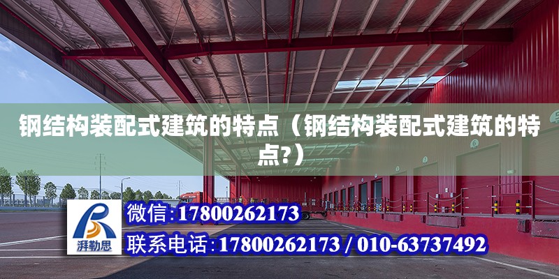 钢结构装配式建筑的特点（钢结构装配式建筑的特点?）