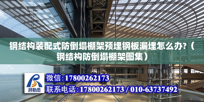 钢结构装配式防倒塌棚架预埋钢板漏埋怎么办?（钢结构防倒塌棚架图集）