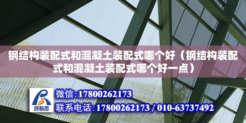 钢结构装配式和混凝土装配式哪个好（钢结构装配式和混凝土装配式哪个好一点）