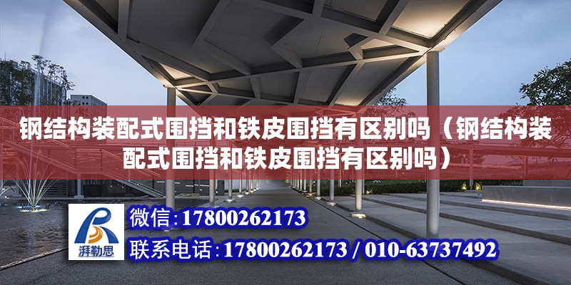 钢结构装配式围挡和铁皮围挡有区别吗（钢结构装配式围挡和铁皮围挡有区别吗）