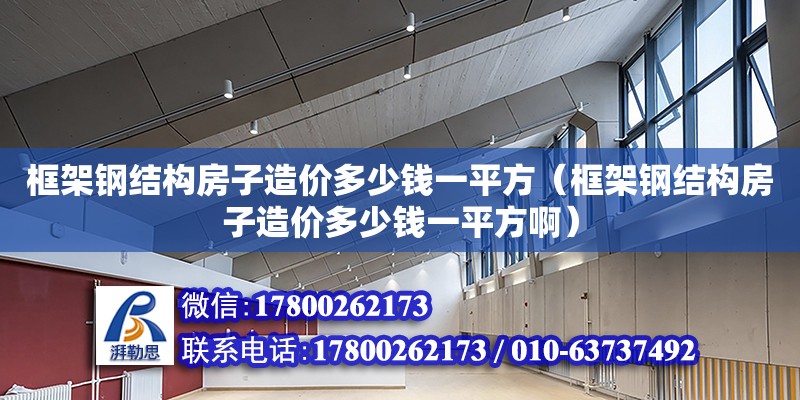 框架钢结构房子造价多少钱一平方（框架钢结构房子造价多少钱一平方啊）