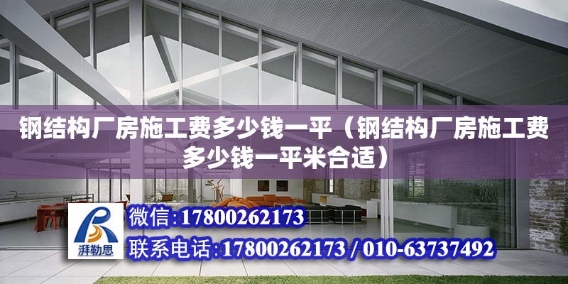 钢结构厂房施工费多少钱一平（钢结构厂房施工费多少钱一平米合适）