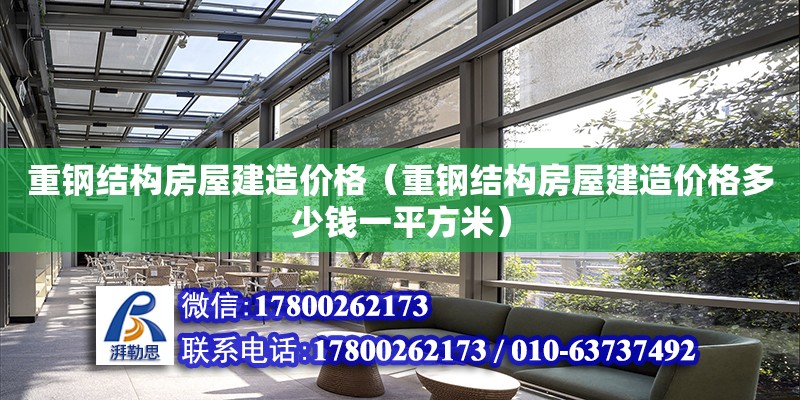 重钢结构房屋建造价格（重钢结构房屋建造价格多少钱一平方米）