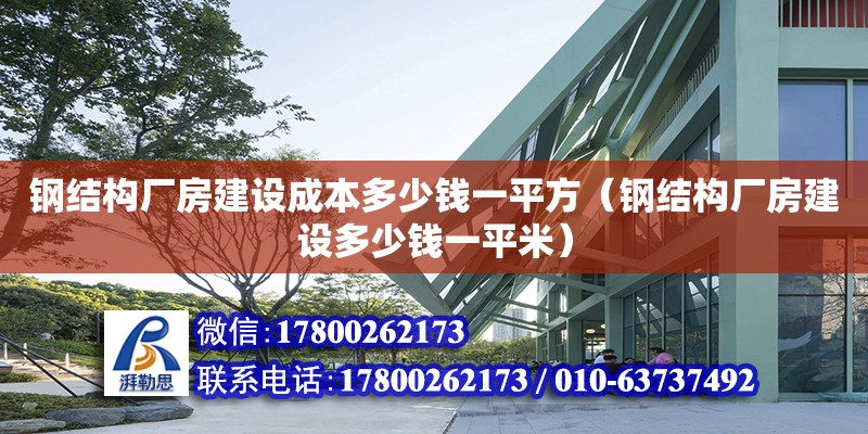 钢结构厂房建设成本多少钱一平方（钢结构厂房建设多少钱一平米）