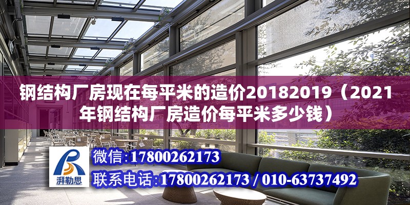 钢结构厂房现在每平米的造价20182019（2021年钢结构厂房造价每平米多少钱）