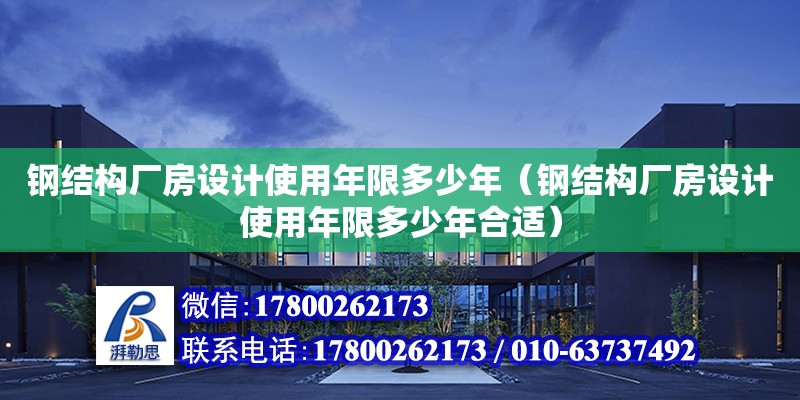 钢结构厂房设计使用年限多少年（钢结构厂房设计使用年限多少年合适）