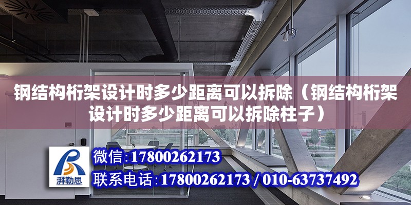 钢结构桁架设计时多少距离可以拆除（钢结构桁架设计时多少距离可以拆除柱子）