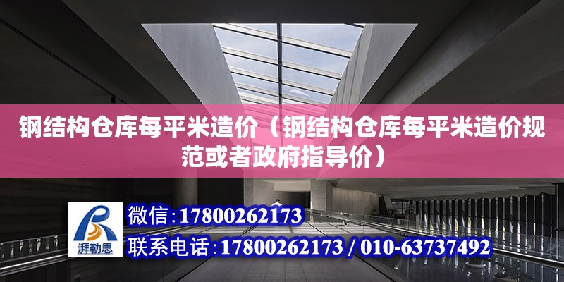 钢结构仓库每平米造价（钢结构仓库每平米造价规范或者政府指导价）