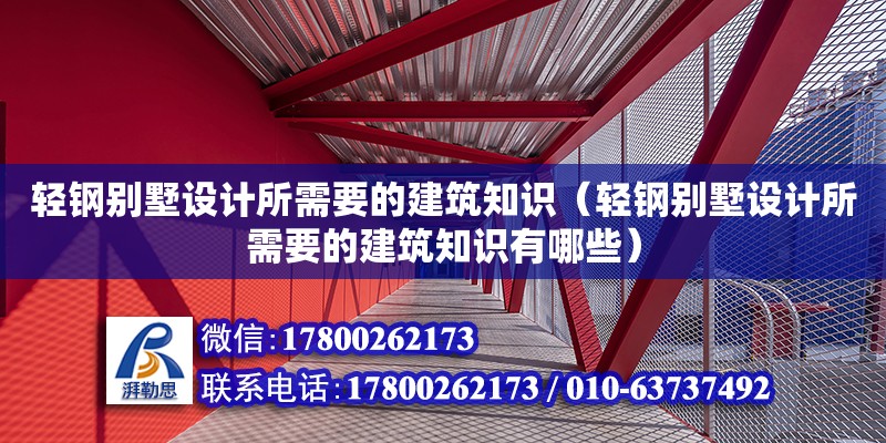 轻钢别墅设计所需要的建筑知识（轻钢别墅设计所需要的建筑知识有哪些）