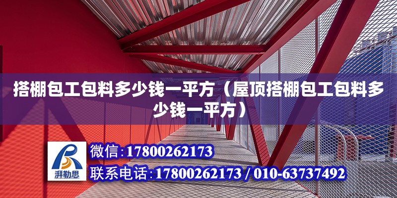 搭棚包工包料多少钱一平方（屋顶搭棚包工包料多少钱一平方）