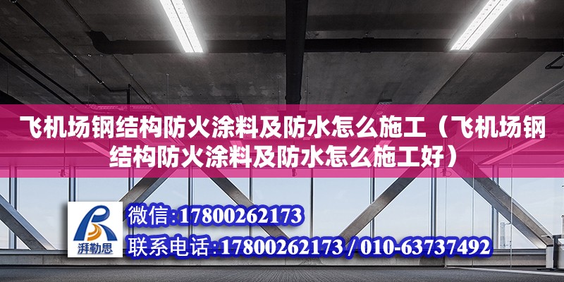 飞机场钢结构防火涂料及防水怎么施工（飞机场钢结构防火涂料及防水怎么施工好） 钢结构网架设计